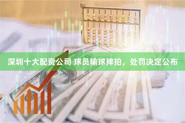 深圳十大配资公司 球员输球摔拍，处罚决定公布