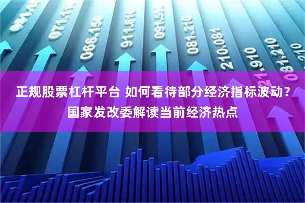 正规股票杠杆平台 如何看待部分经济指标波动？国家发改委解读当前经济热点