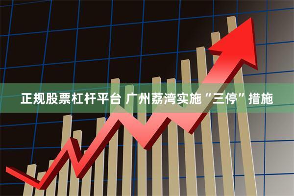 正规股票杠杆平台 广州荔湾实施“三停”措施