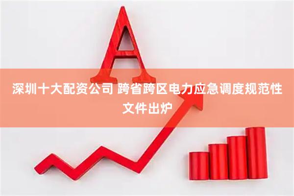 深圳十大配资公司 跨省跨区电力应急调度规范性文件出炉