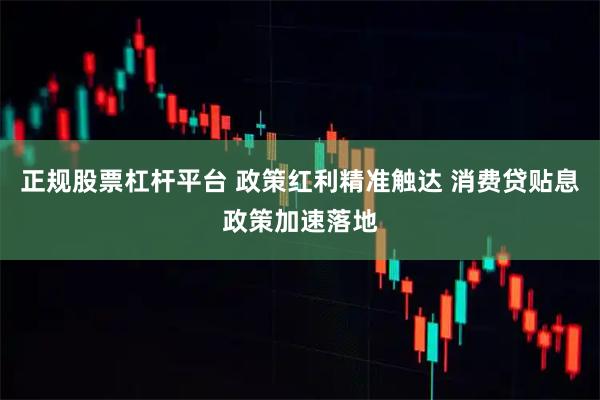 正规股票杠杆平台 政策红利精准触达 消费贷贴息政策加速落地