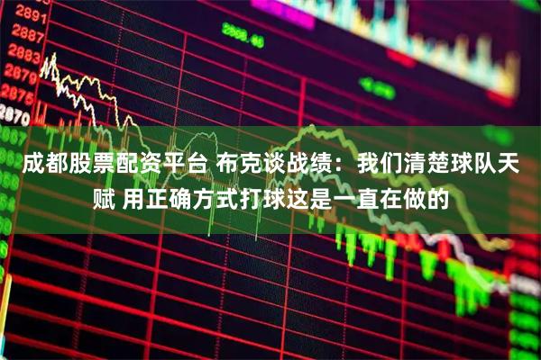 成都股票配资平台 布克谈战绩：我们清楚球队天赋 用正确方式打球这是一直在做的