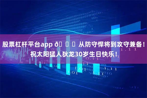 股票杠杆平台app 🎂从防守悍将到攻守兼备！祝太阳猛人狄龙30岁生日快乐！