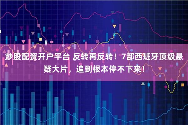 炒股配资开户平台 反转再反转!7部西班牙顶级悬疑大片,追到根本停不下来!