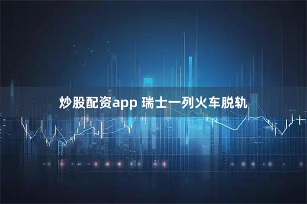 炒股配资app 瑞士一列火车脱轨