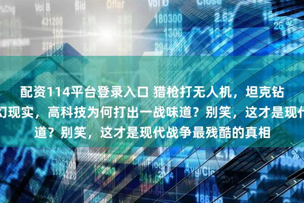 配资114平台登录入口 猎枪打无人机，坦克钻地道：俄乌战场魔幻现实，高科技为何打出一战味道？别笑，这才是现代战争最残酷的真相