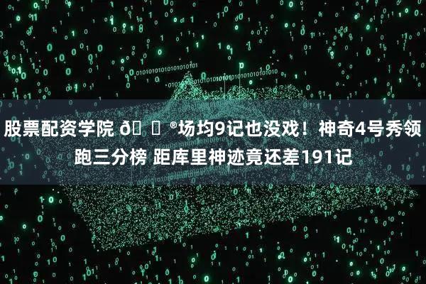 股票配资学院 😮场均9记也没戏！神奇4号秀领跑三分榜 距库里神迹竟还差191记