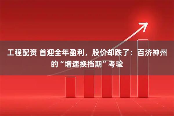 工程配资 首迎全年盈利，股价却跌了：百济神州的“增速换挡期”考验