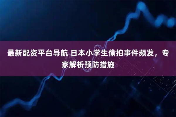 最新配资平台导航 日本小学生偷拍事件频发，专家解析预防措施