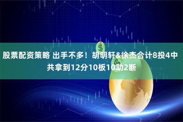 股票配资策略 出手不多！胡明轩&徐杰合计8投4中 共拿到12分10板10助2断