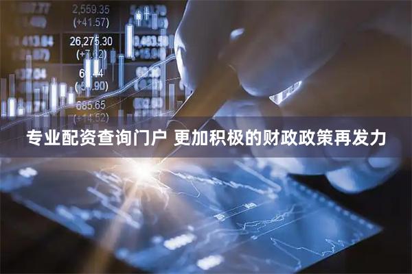 专业配资查询门户 更加积极的财政政策再发力