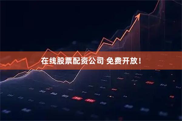 在线股票配资公司 免费开放!