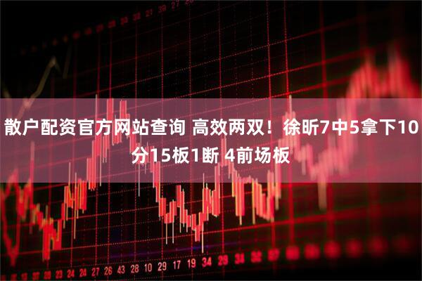 散户配资官方网站查询 高效两双！徐昕7中5拿下10分15板1断 4前场板