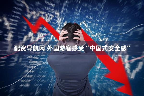 配资导航网 外国游客感受“中国式安全感”
