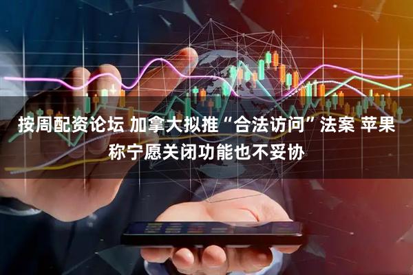按周配资论坛 加拿大拟推“合法访问”法案 苹果称宁愿关闭功能也不妥协