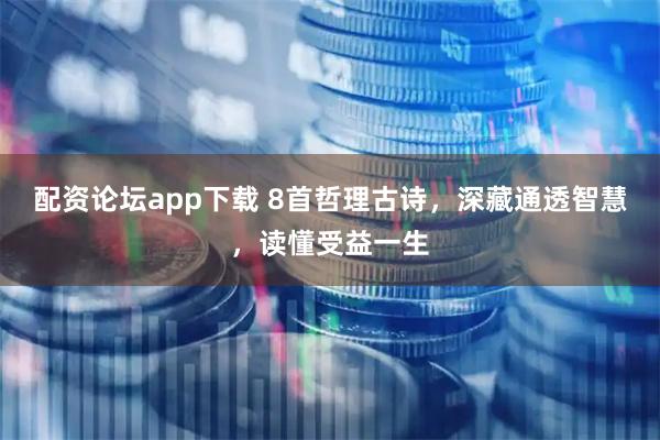 配资论坛app下载 8首哲理古诗，深藏通透智慧，读懂受益一生