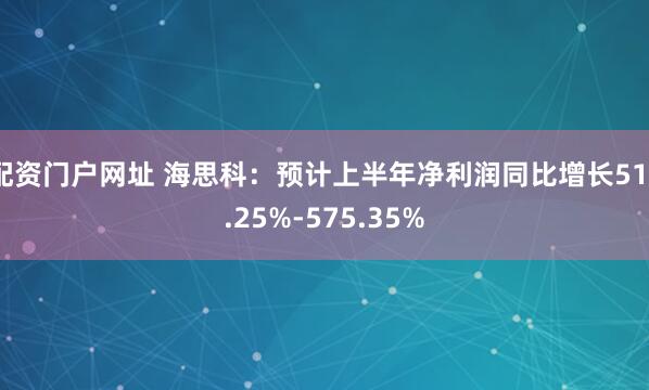 配资门户网址 海思科：预计上半年净利润同比增长513.25%-575.35%