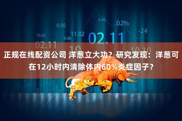 正规在线配资公司 洋葱立大功？研究发现：洋葱可在12小时内清除体内60%炎症因子？